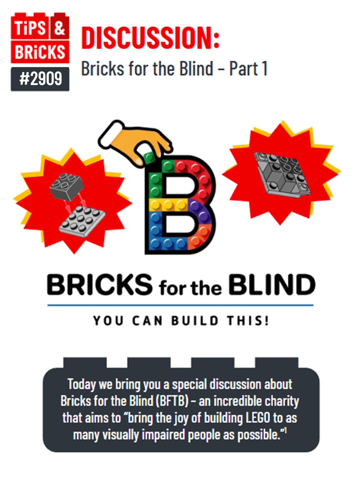 Today we bring you a special discussion about Bricks for the Blind (BFTB) – an incredible charity that aims to “bring the joy of building LEGO to as many visually impaired people as possible.” [Footnote 1, see final slide]. 

Image depicting the BFTB logo that says “You can build this!” alongside two colourful stars with two stages of LEGO building steps. A black brick 2x2 on a light-grey 3x3 plate. Two dark-grey 1x1 bricks and 2 light-grey slopes are added. 
